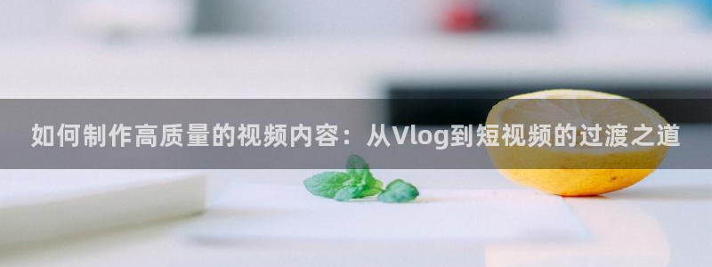 .糖心：如何制作高质量的视频内容：从Vlog到短视频的过渡之
